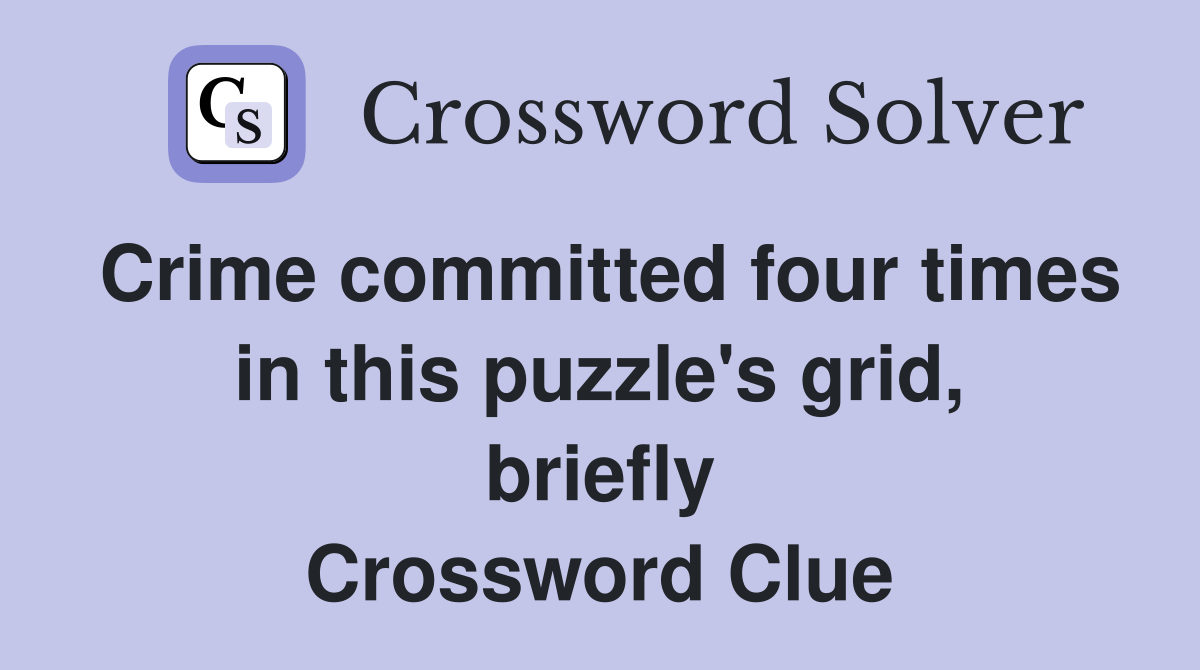 Crime committed four times in this puzzle's grid, briefly Crossword Clue