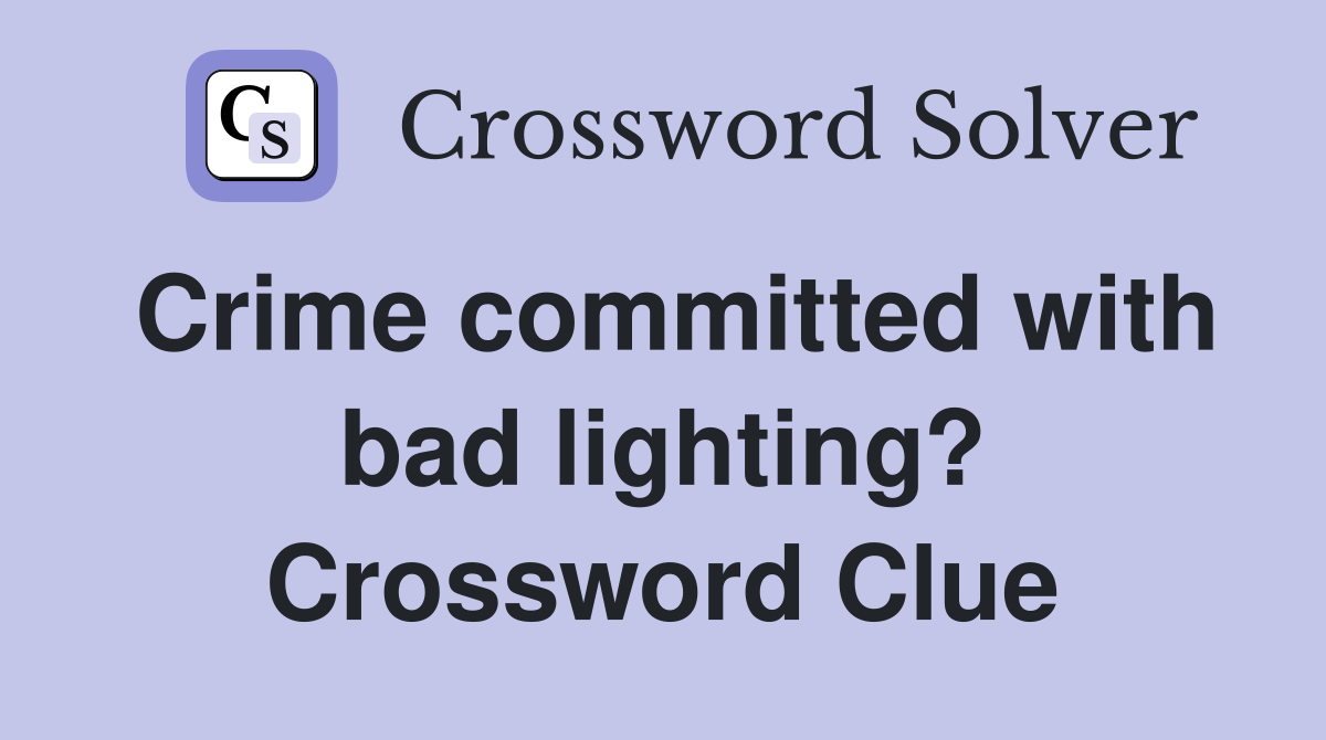 Crime committed with bad lighting? Crossword Clue