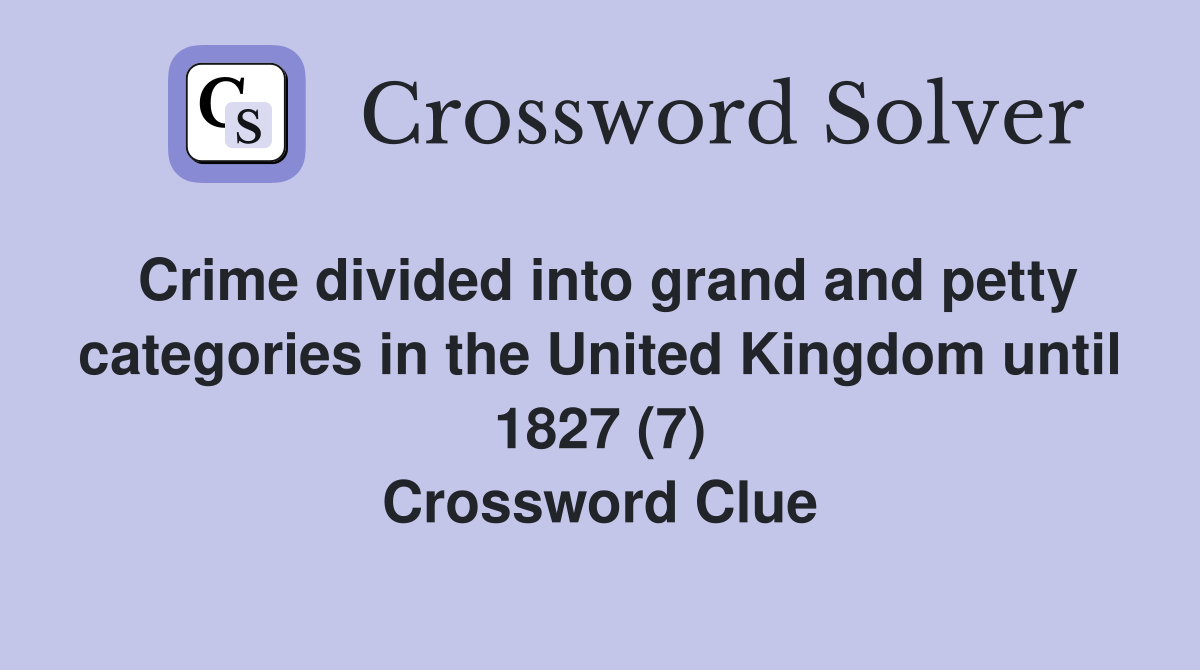 Crime divided into grand and petty categories in the United Kingdom until 1827 (7) Crossword Clue