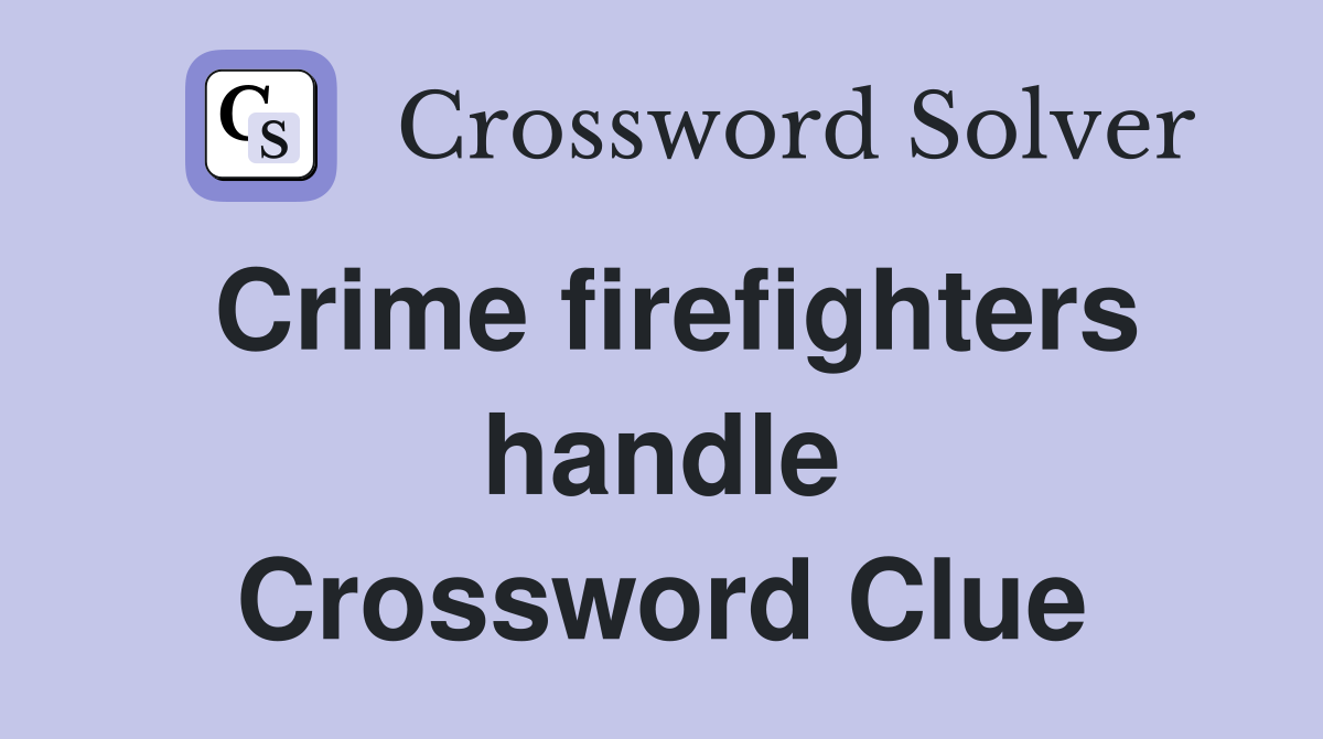 Crime firefighters handle Crossword Clue