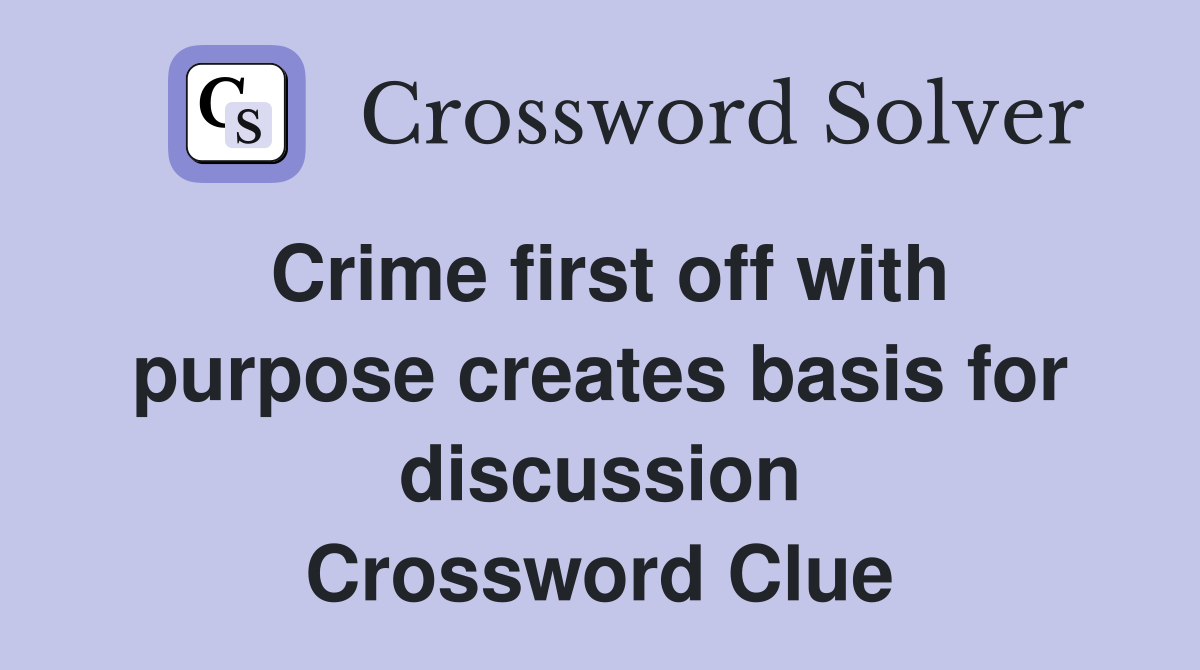 Crime first off with purpose creates basis for discussion Crossword Clue