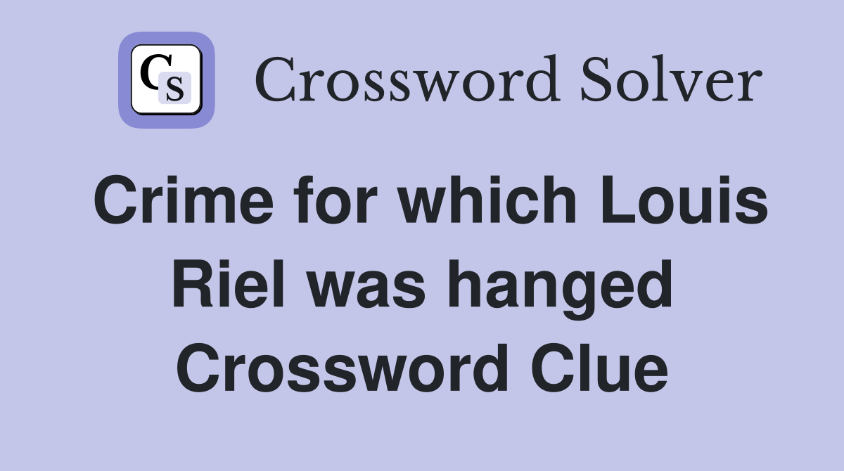Crime for which Louis Riel was hanged Crossword Clue