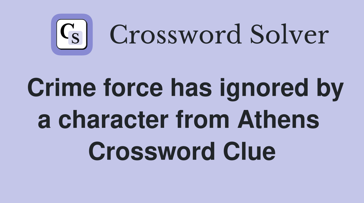 Crime force has ignored by a character from Athens  Crossword Clue