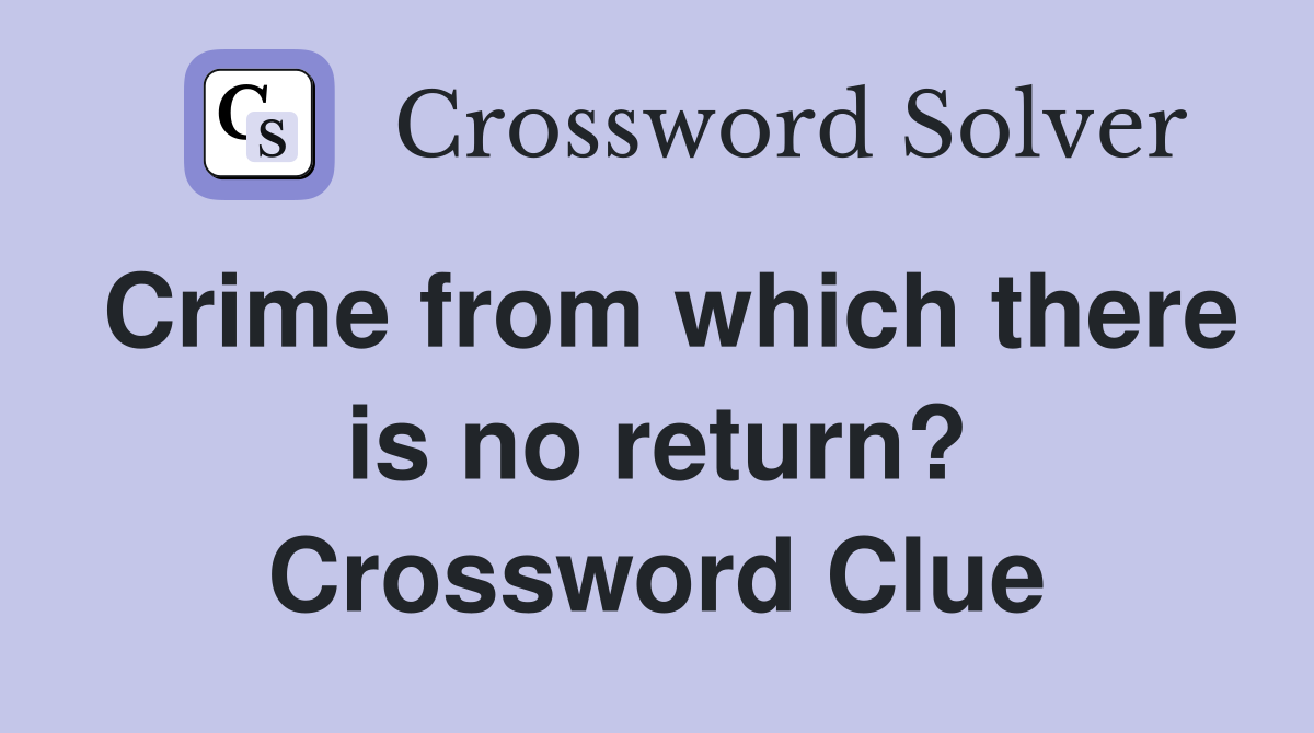Crime from which there is no return? Crossword Clue