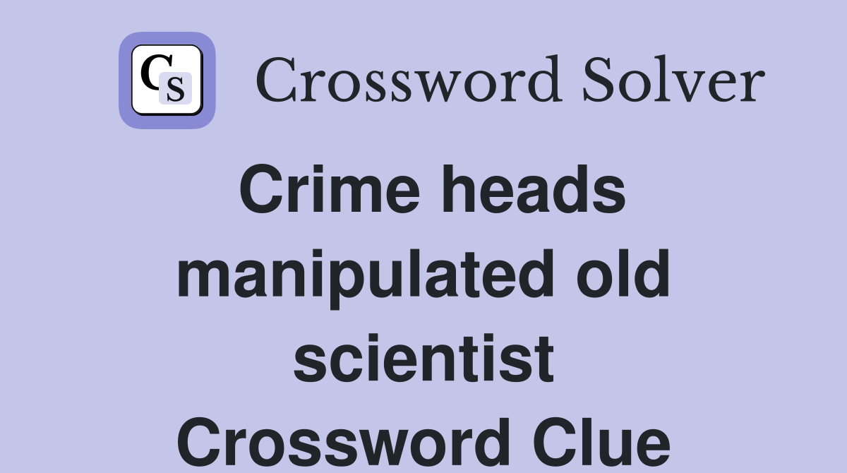 Crime heads manipulated old scientist Crossword Clue