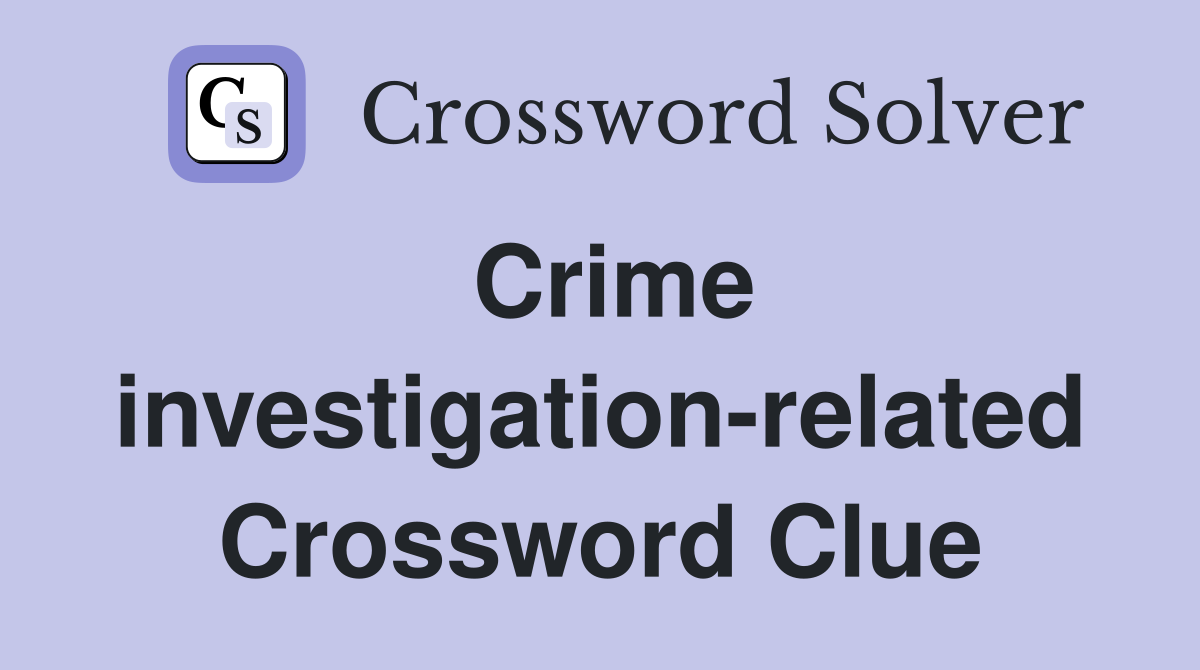 Crime investigation-related Crossword Clue