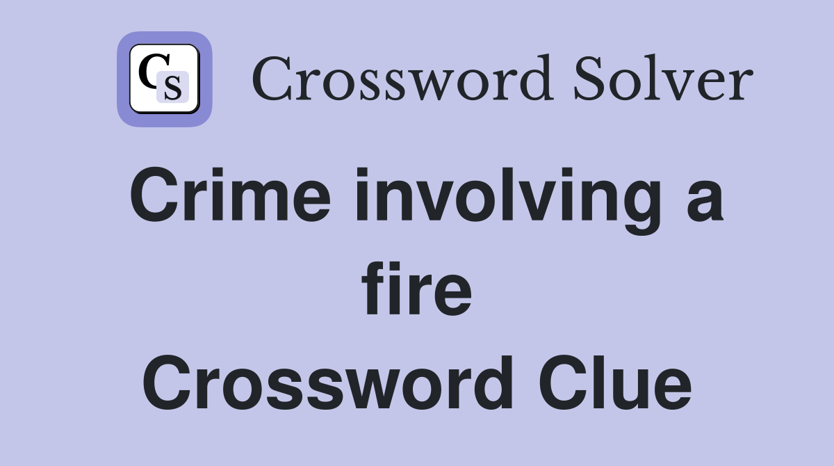 Crime involving a fire Crossword Clue