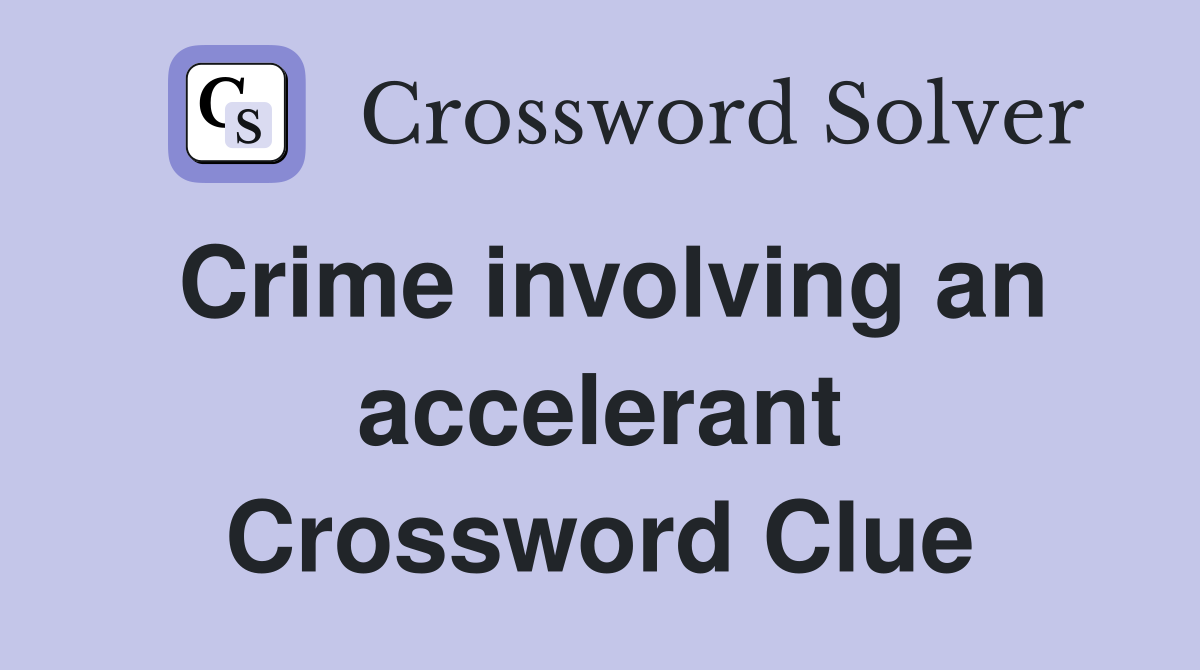 Crime involving an accelerant Crossword Clue