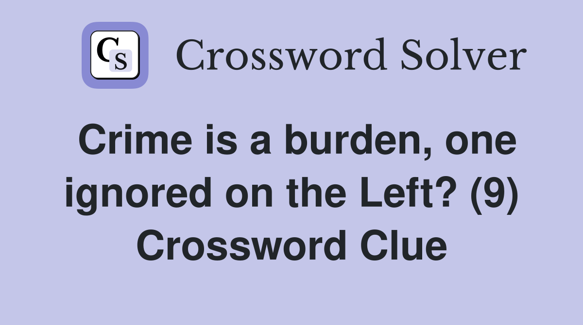 Crime is a burden, one ignored on the Left? (9) Crossword Clue
