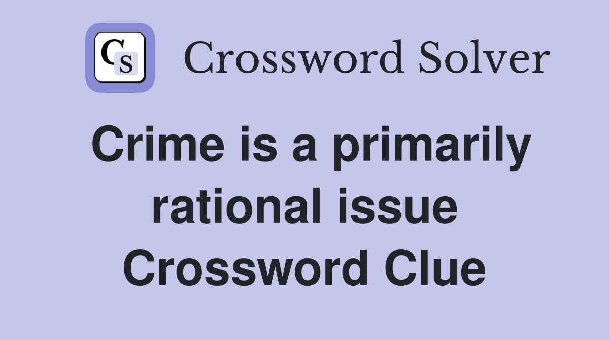 Crime is a primarily rational issue Crossword Clue