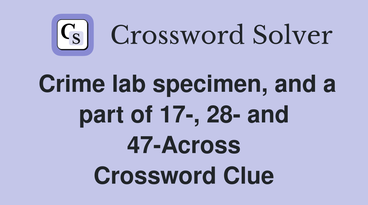 Crime lab specimen, and a part of 17-, 28- and 47-Across Crossword Clue