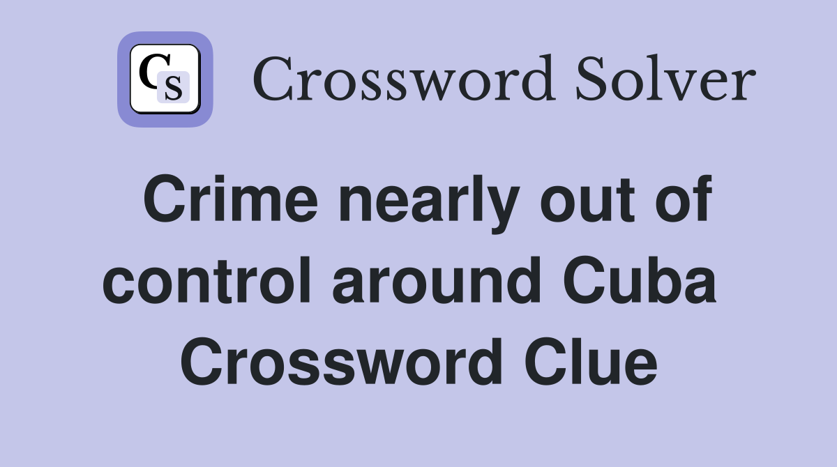 Crime nearly out of control around Cuba  Crossword Clue