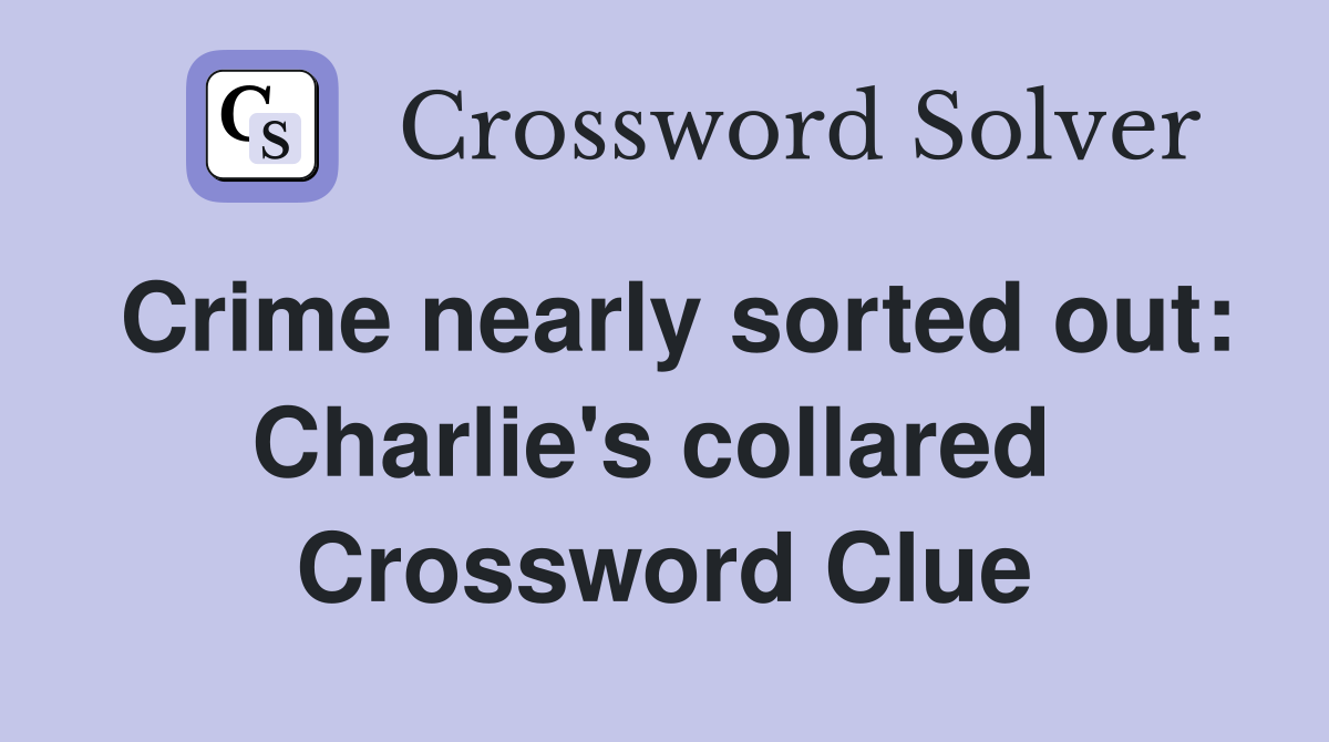 Crime nearly sorted out: Charlie's collared  Crossword Clue