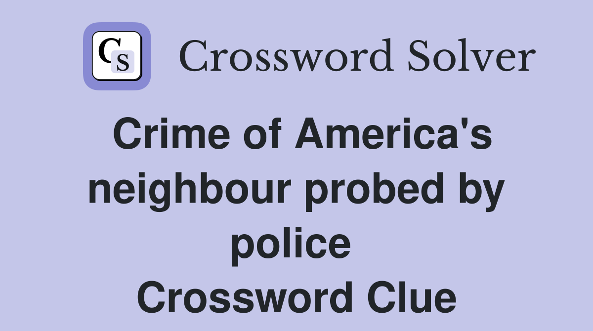 Crime of America's neighbour probed by police  Crossword Clue
