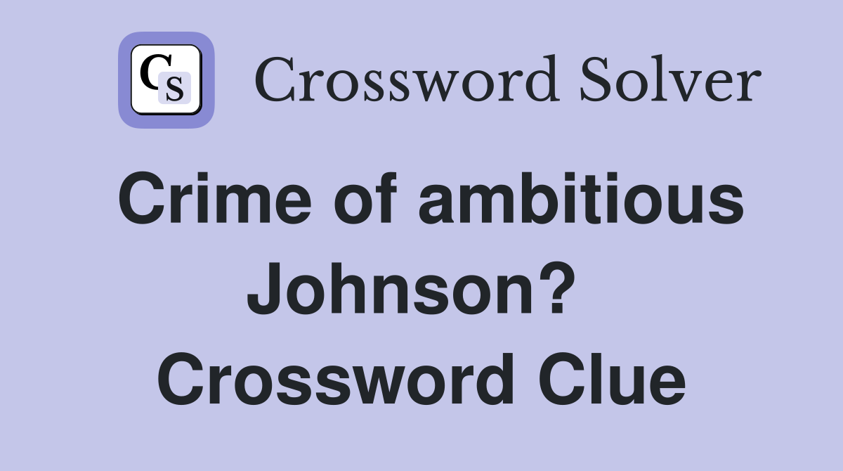Crime of ambitious Johnson?  Crossword Clue