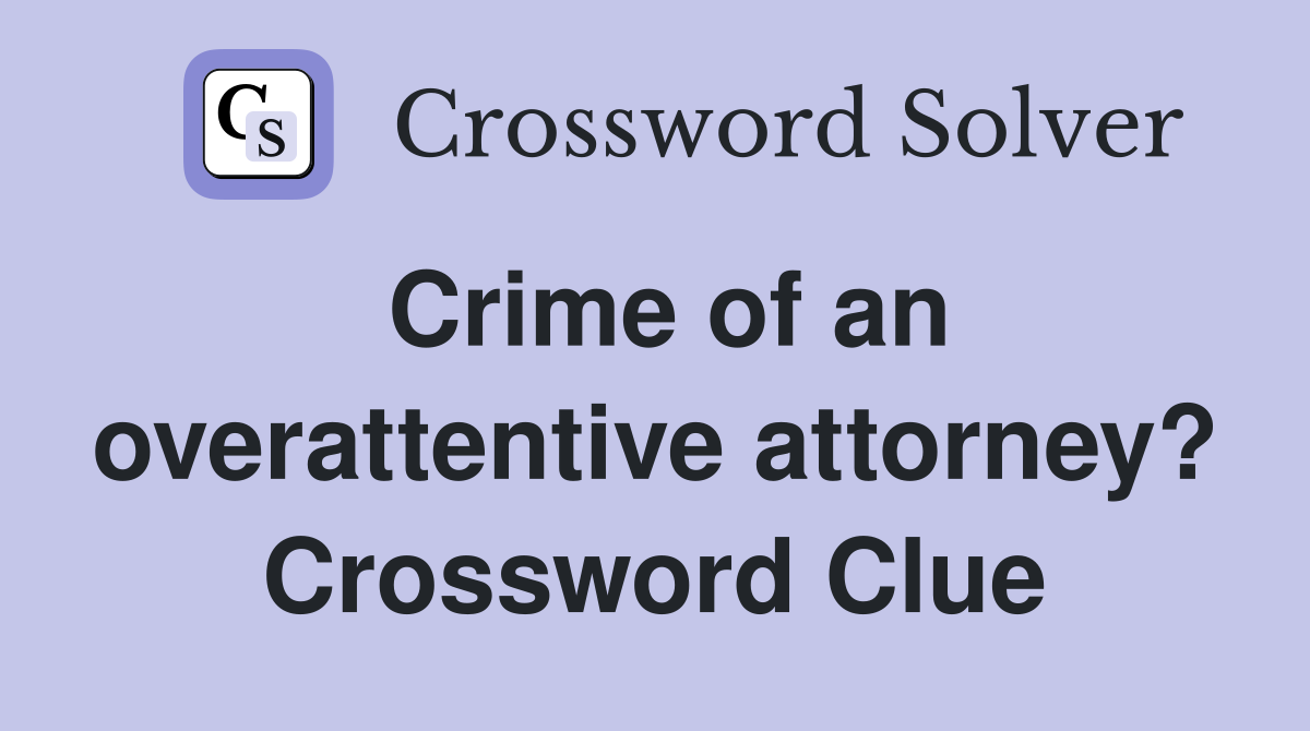 Crime of an overattentive attorney? Crossword Clue