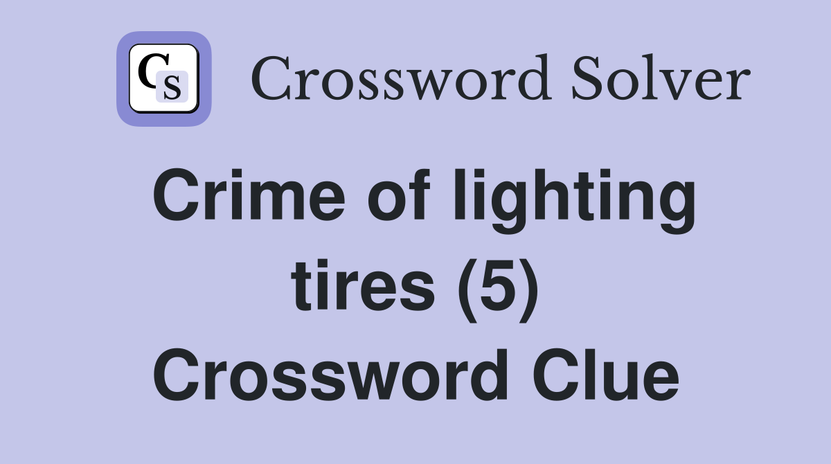 Crime of lighting tires (5) Crossword Clue