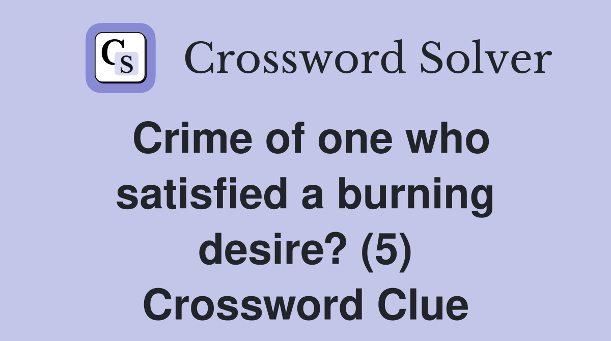 Crime of one who satisfied a burning desire? (5) Crossword Clue