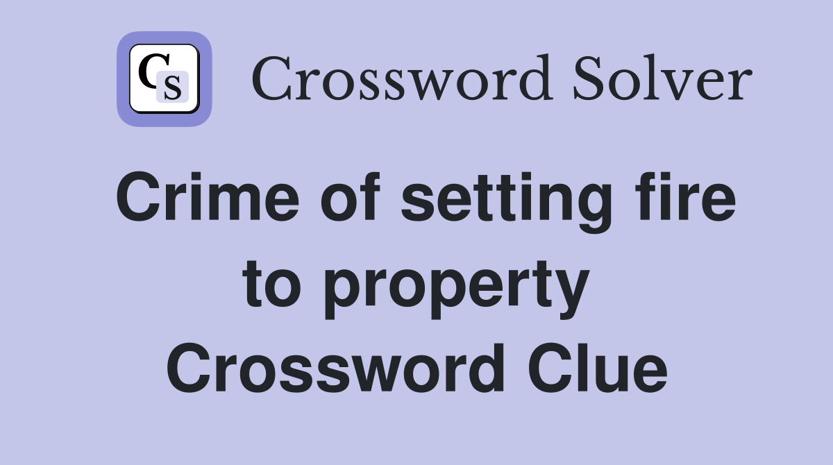 Crime of setting fire to property Crossword Clue