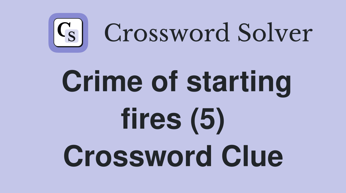 Crime of starting fires (5) Crossword Clue