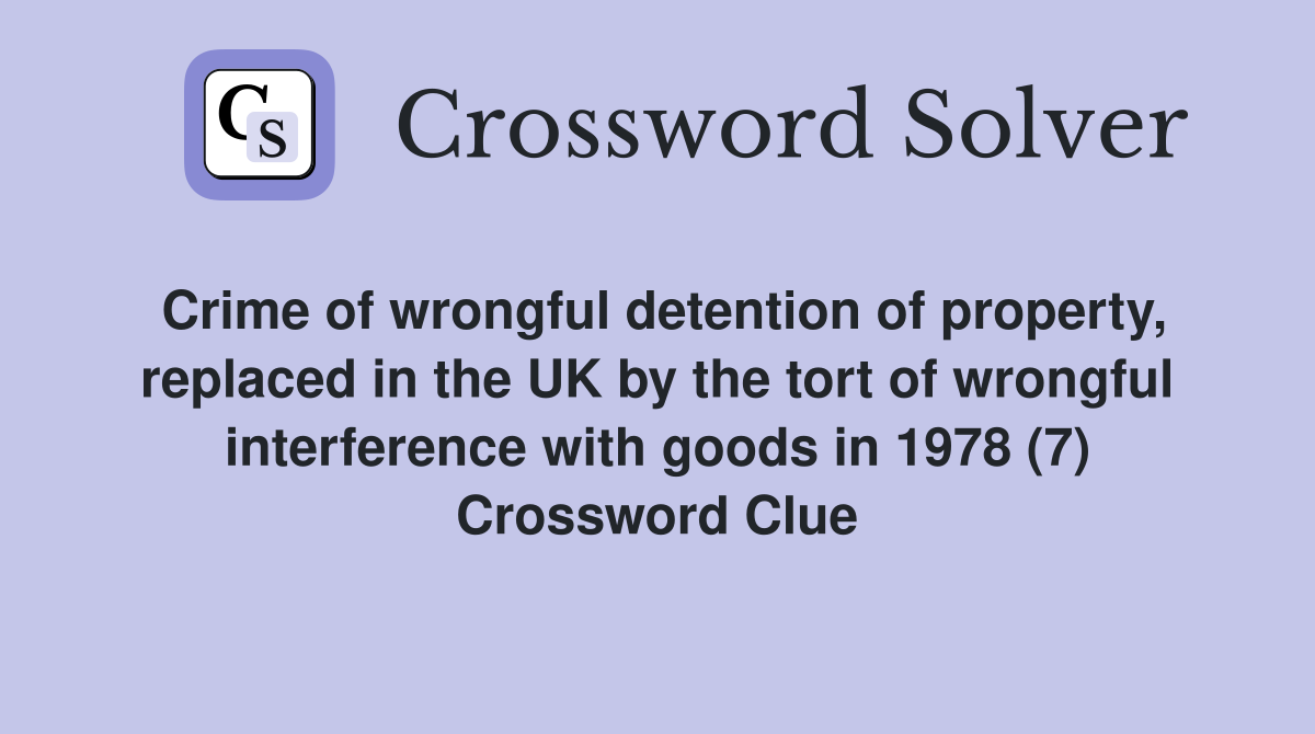 Crime of wrongful detention of property, replaced in the UK by the tort of wrongful interference with goods in 1978 (7) Crossword Clue