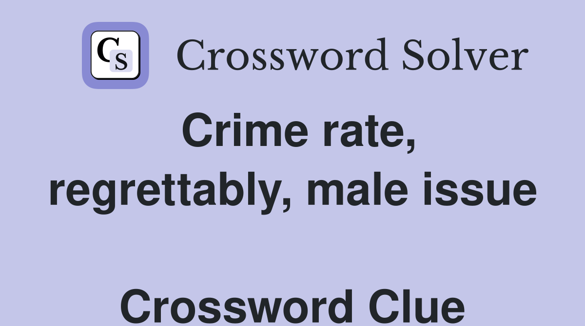 Crime rate, regrettably, male issue  Crossword Clue