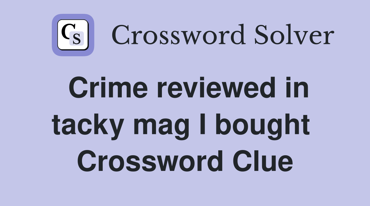 Crime reviewed in tacky mag I bought  Crossword Clue
