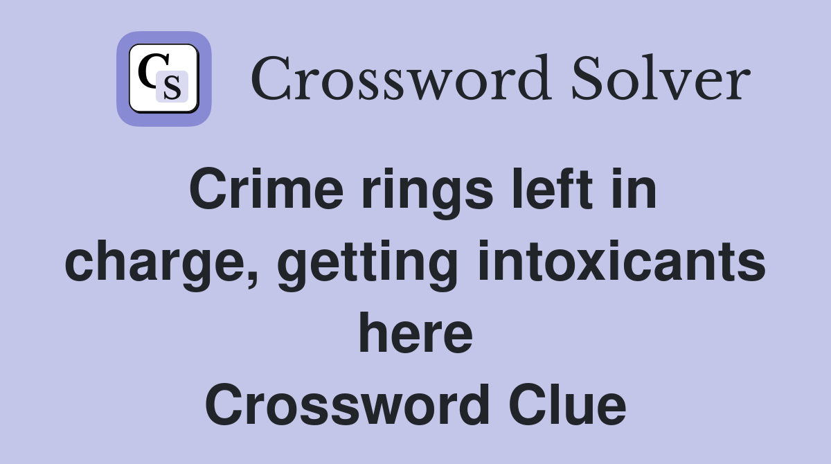 Crime rings left in charge, getting intoxicants here Crossword Clue