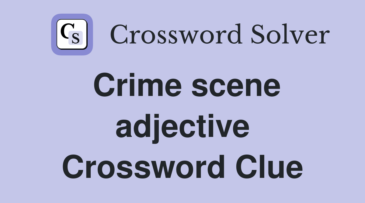 Crime scene adjective Crossword Clue