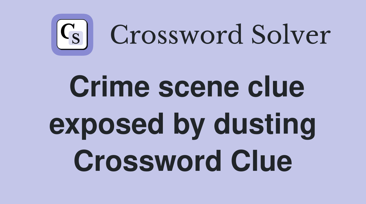 Crime scene clue exposed by dusting Crossword Clue