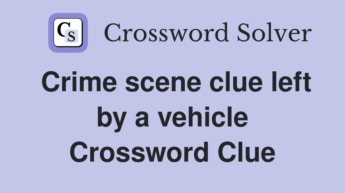 Crime scene clue left by a vehicle Crossword Clue