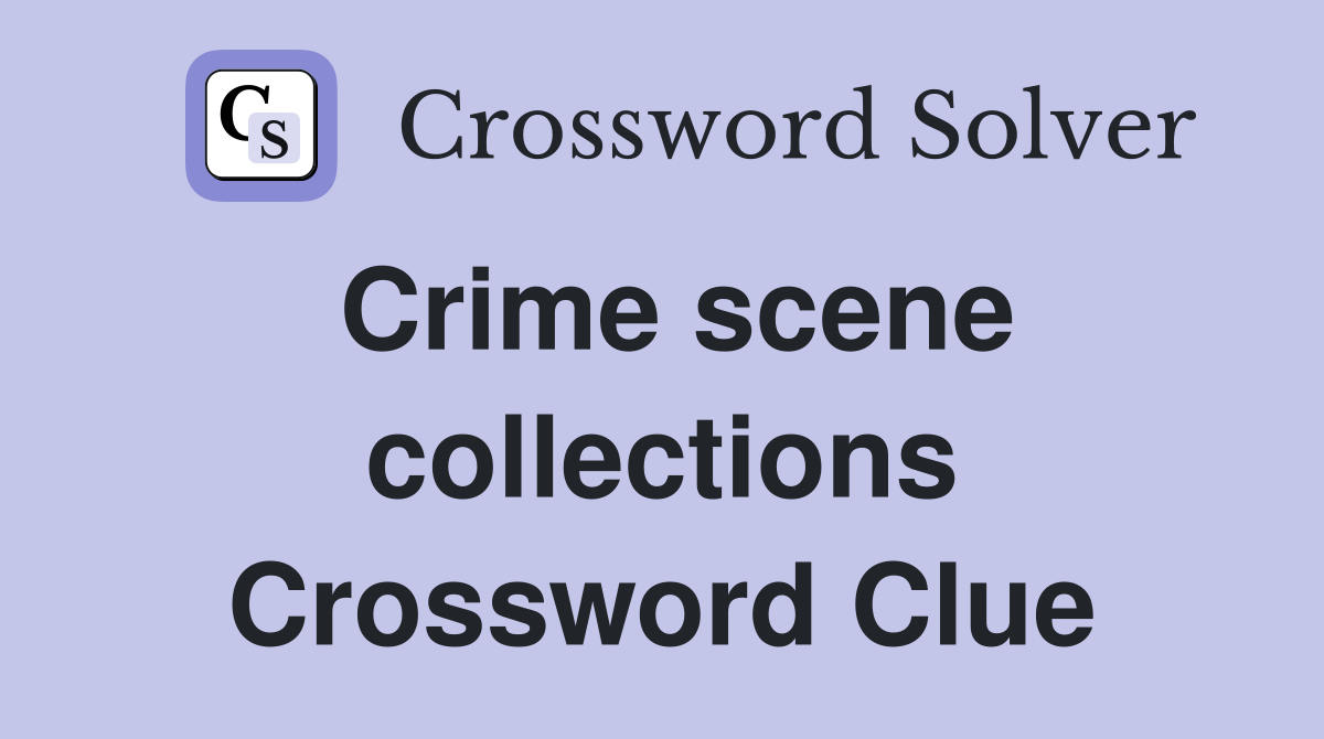 Crime scene collections Crossword Clue