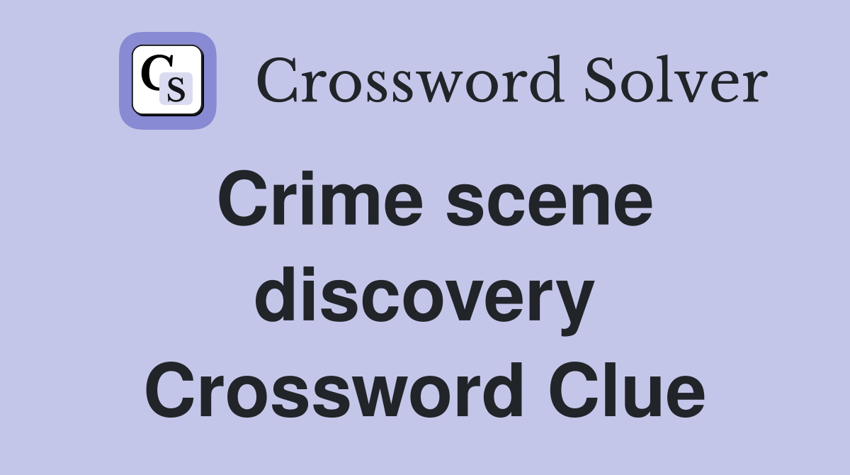 Crime scene discovery Crossword Clue