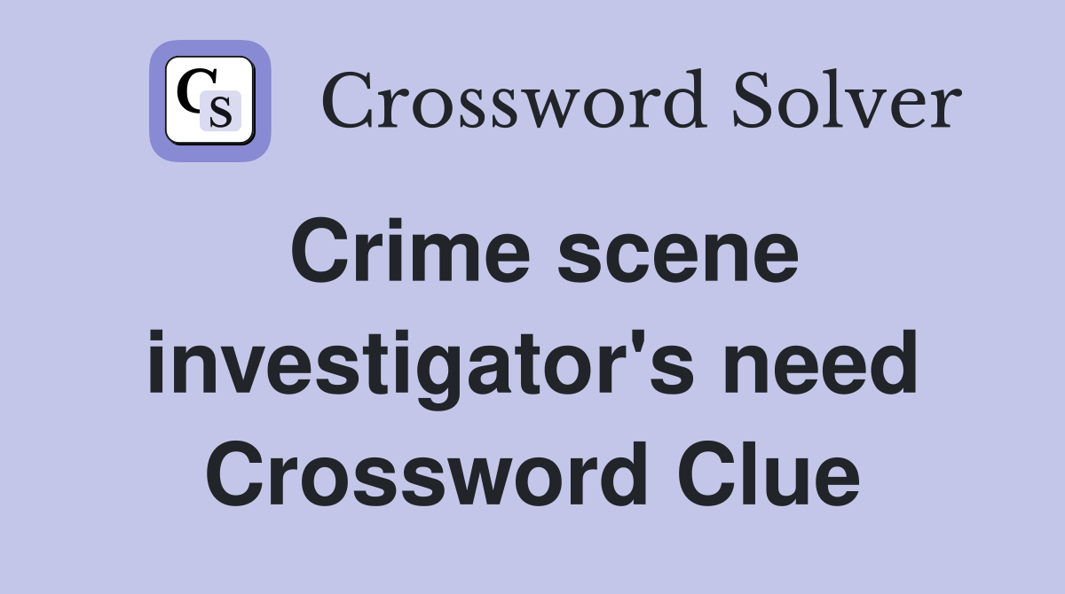 Crime scene investigator's need Crossword Clue