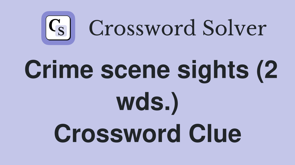 Crime scene sights (2 wds.) Crossword Clue