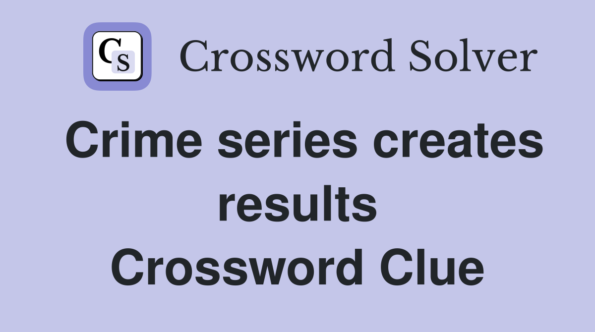 Crime series creates results Crossword Clue