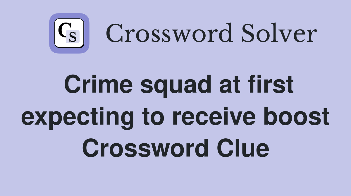 Crime squad at first expecting to receive boost Crossword Clue