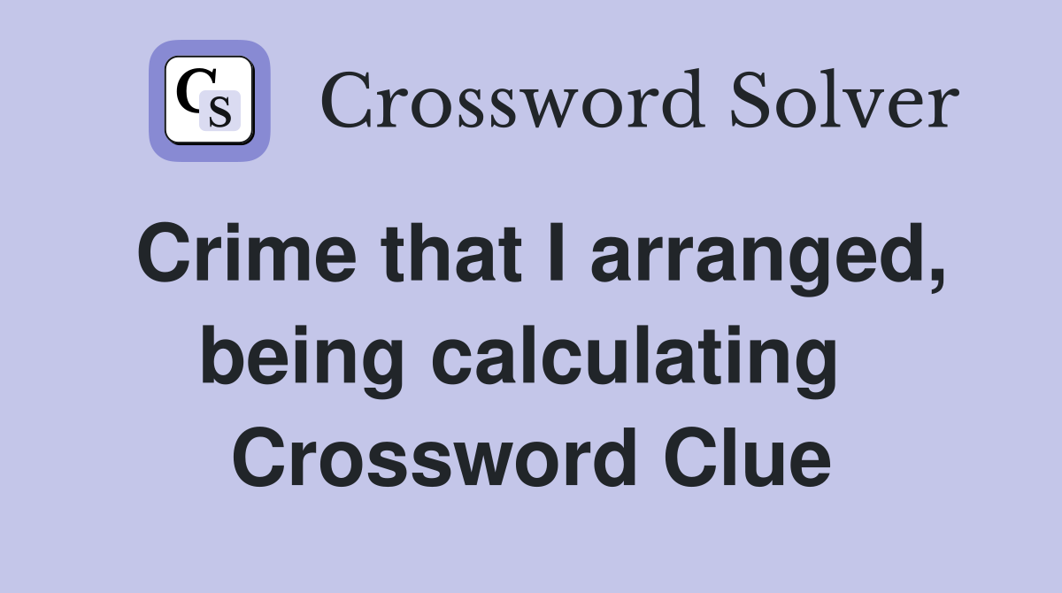 Crime that I arranged, being calculating  Crossword Clue