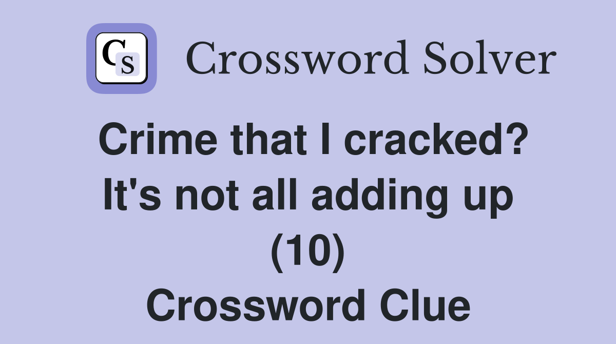 Crime that I cracked? It's not all adding up (10) Crossword Clue