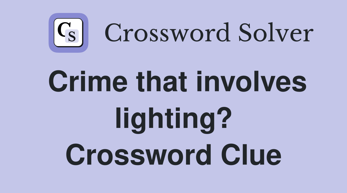 Crime that involves lighting? Crossword Clue