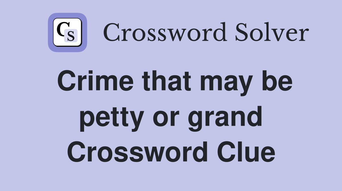 Crime that may be petty or grand Crossword Clue