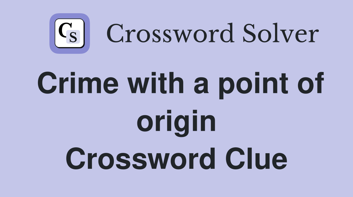 Crime with a point of origin Crossword Clue