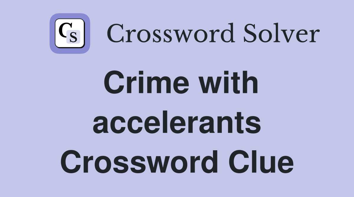 Crime with accelerants Crossword Clue