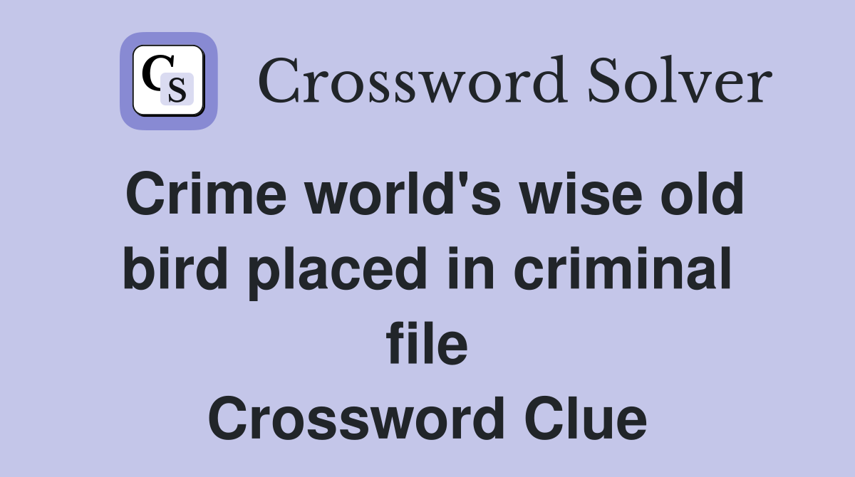 Crime world's wise old bird placed in criminal file Crossword Clue