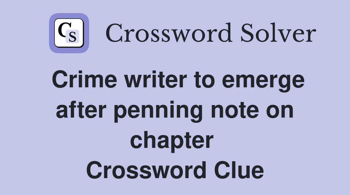 Crime writer to emerge after penning note on chapter  Crossword Clue