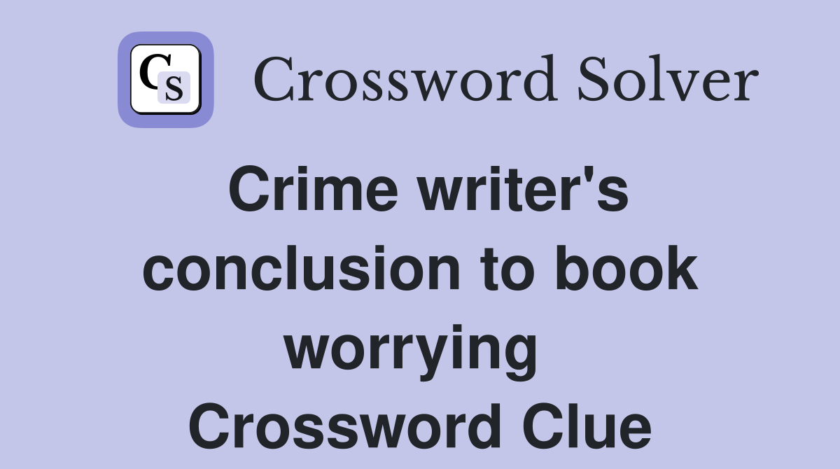 Crime writer's conclusion to book worrying  Crossword Clue