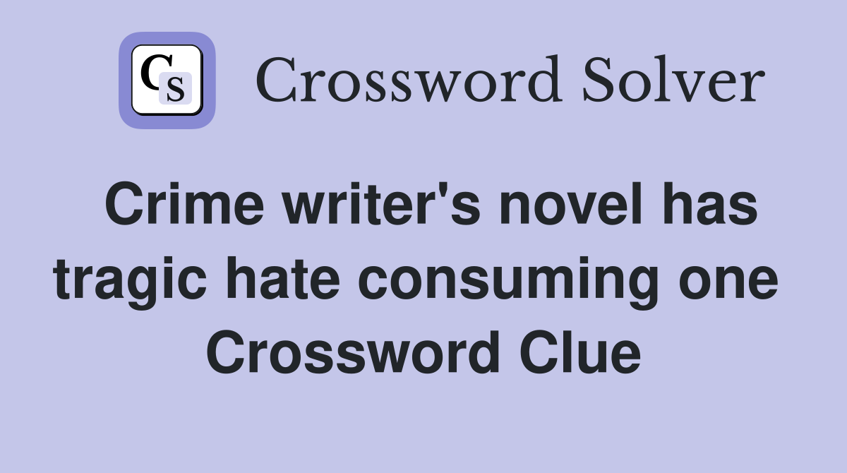 Crime writer's novel has tragic hate consuming one  Crossword Clue