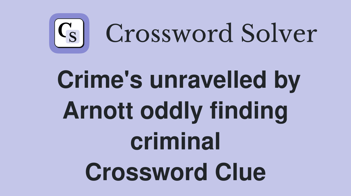 Crime's unravelled by Arnott oddly finding criminal Crossword Clue