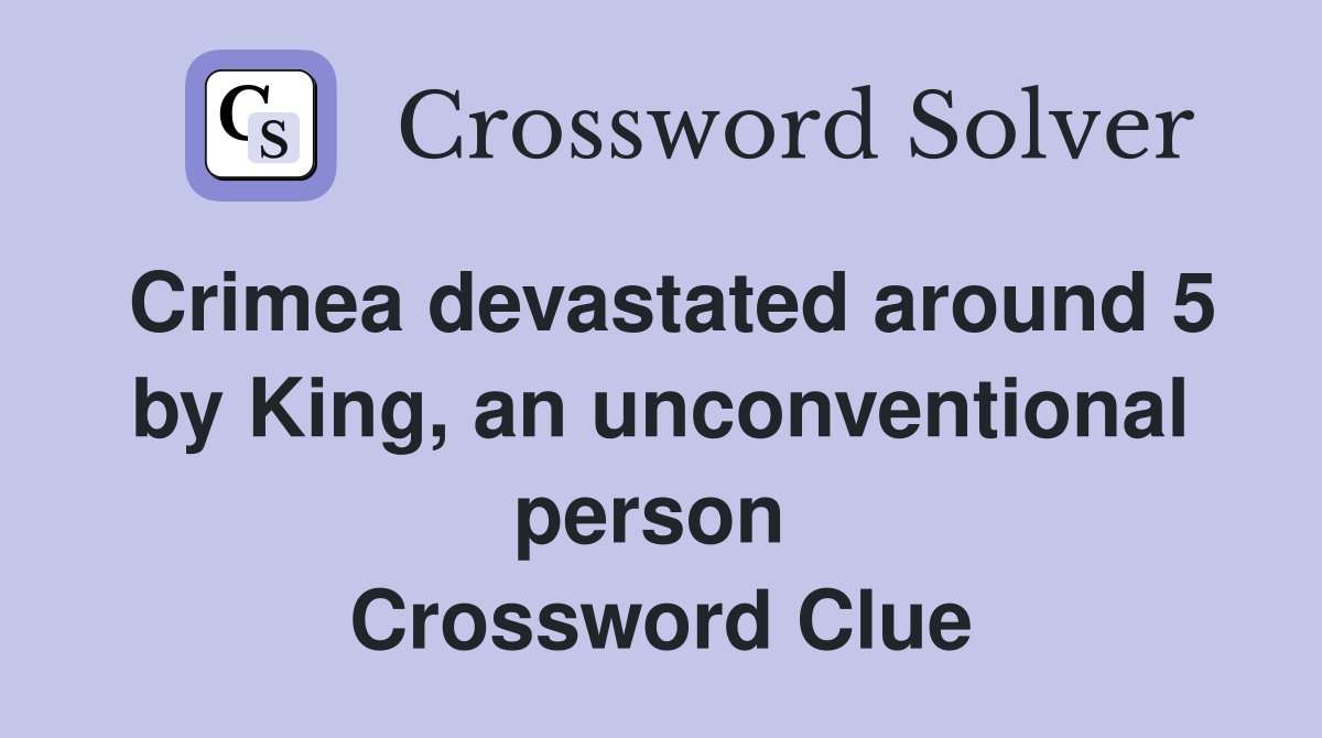 Crimea devastated around 5 by King, an unconventional person  Crossword Clue