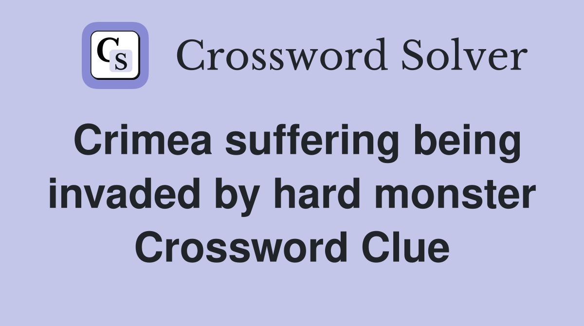 Crimea suffering being invaded by hard monster Crossword Clue